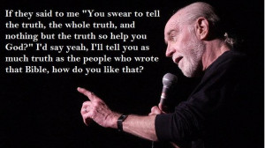 George Carlin, on truth http://www.youtube.com/watch?v=QpdwKf_1-AU ...