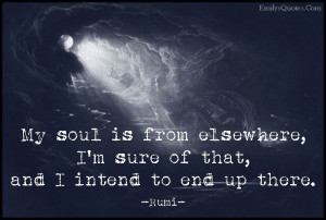 My soul is from elsewhere, I’m sure of that, and I intend to end up ...