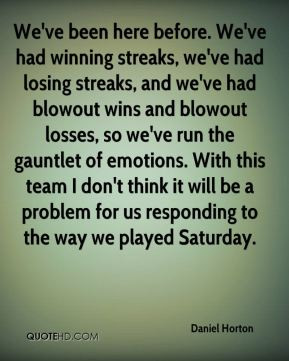 been here before. We've had winning streaks, we've had losing streaks ...