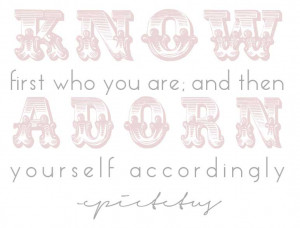 know first who you are; and then adorn yourself accordingly -epictetus