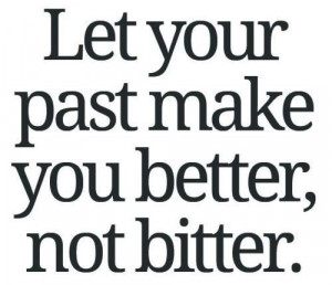 Let your past make you better, not bitter.