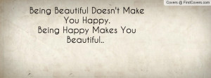 Being Beautiful Doesn't Make You Happy.Being Happy Makes You Beautiful ...