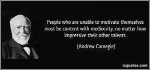 People who are unable to motivate themselves must be content with ...