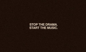 stop the drama, start the music.