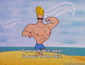 Come and get it ladies - Johnny Bravo
