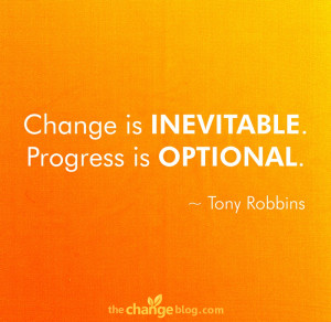 Change is inevitable. Progress is optional.” – Tony Robbins