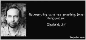 Not everything has to mean something. Some things just are. - Charles ...