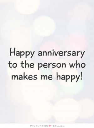 Happy anniversary to the person who makes me happy! Picture Quote #1