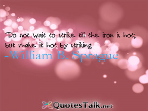 Motivational Quotes - Do not wait to strike till the iron is hot; but ...