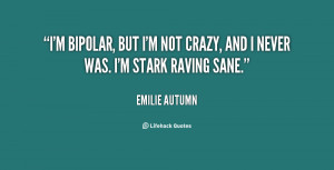 bipolar, but I'm not crazy, and I never was. I'm stark raving sane ...