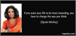 ... more rewarding, you have to change the way you think. - Oprah Winfrey