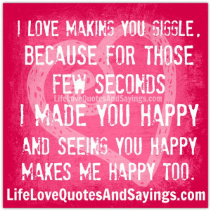 love making you giggle because for those few seconds, I made you ...