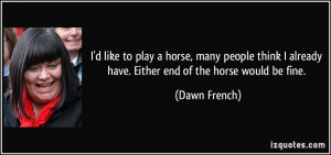 like to play a horse, many people think I already have. Either end ...