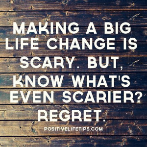Making a big life change is scary. But know what's even scarier ...