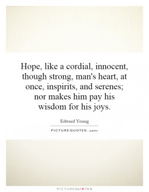 Hope, like a cordial, innocent, though strong, man's heart, at once ...
