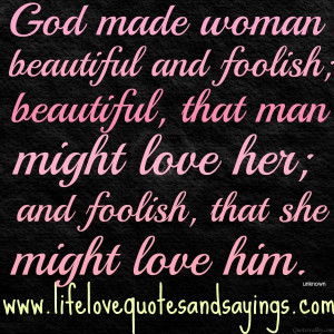 ... foolish; beautiful, that man might love her; and foolish, that she