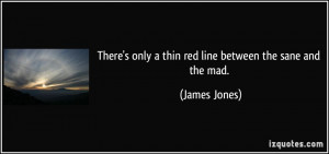 There's only a thin red line between the sane and the mad. - James ...