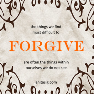 Forgive yourself The things we find most difficult to forgive are