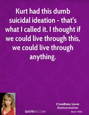 Kurt had this dumb suicidal ideation - that's what I called it. I ...