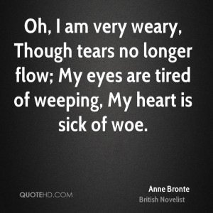 Oh, I am very weary, Though tears no longer flow; My eyes are tired of ...