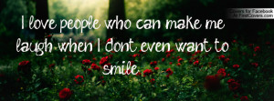love people who can make me laugh, when I don’t even want to smile ...