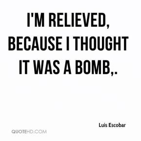 Luis Escobar I 39 m relieved because I thought it was a bomb