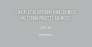 like a lot of different kinds of music. I like strong projects, big ...