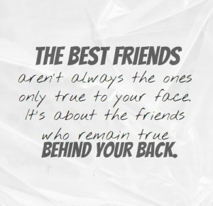 The best friends aren't always the ones only true to your face. It's ...