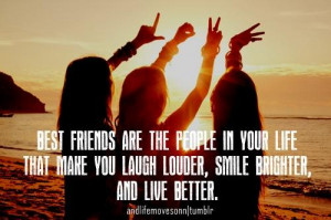 Best friends are the people in your life that make you laugh louder ...