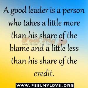 good leader is a person who takes a little more than his share of ...