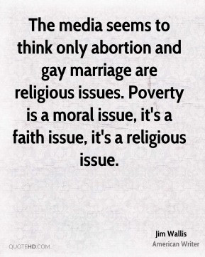Jim Wallis - The media seems to think only abortion and gay marriage ...