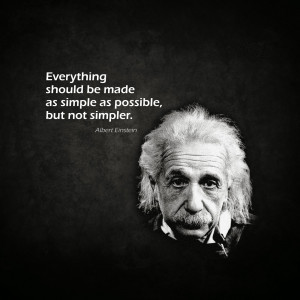 Everything should be made as simple as possible, but not simpler ...