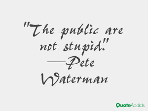 pete waterman quotes the public are not stupid pete waterman