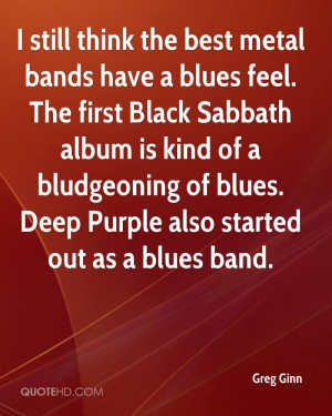 still think the best metal bands have a blues feel. The first Black ...