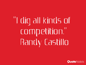 randy castillo quotes i dig all kinds of competition randy castillo