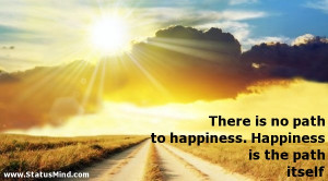 ... is the path itself - Happiness and Happy Quotes - StatusMind.com