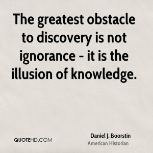 The greatest obstacle to discovery is not ignorance - it is the ...