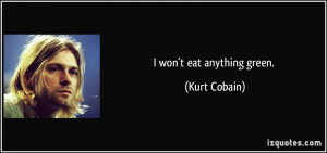 won't eat anything green. - Kurt Cobain