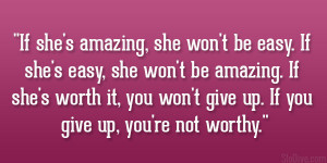... she’s worth it, you won’t give up. If you give up, you’re not