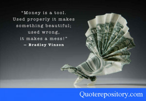 Money is a tool. Used properly it makes something beautiful; used ...