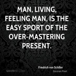Friedrich von Schiller - Man, living, feeling man, is the easy sport ...