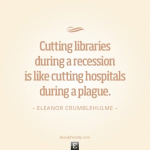 Library quote: Cutting libraries during a recession is like cutting ...