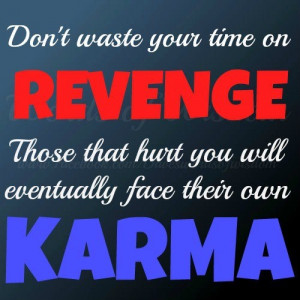 ... on REVENGE. Those that hurt you will eventually face their own KARMA