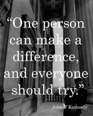 One person can make a difference, and everyone should try. -JFK