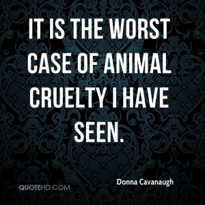 It Is The Worst Case Of Animal Cruelty I Have Seen - Animal Quote