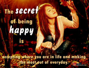 The secret of being happy is,accepting where you are in life and ...