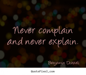 Benjamin Disraeli picture quotes - Never complain and never explain ...