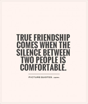 True friendship comes when the silence between two people is ...