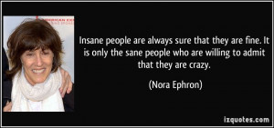 Insane people are always sure that they are fine. It is only the sane ...
