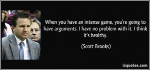 ... have no problem with it. I think it's healthy. - Scott Brooks